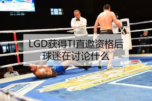 LGD获得TI直邀资格后 球迷在讨论什么